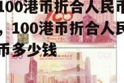 100港币折合人民币，100港币折合人民币多少钱