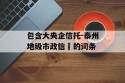 包含大央企信托-泰州地级市政信	的词条