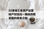 ZZ老城工业资产运营财产权信托一期政府债定融的简单介绍