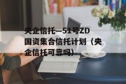 央企信托—51号ZD国资集合信托计划（央企信托可靠吗）