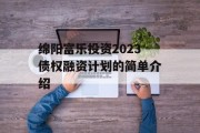 绵阳富乐投资2023债权融资计划的简单介绍