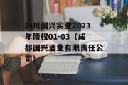 四川国兴实业2023年债权01-03（成都国兴酒业有限责任公司）