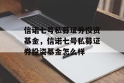 信诺七号私募证券投资基金，信诺七号私募证券投资基金怎么样