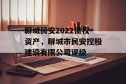 聊城民安2022债权资产，聊城市民安控股建设有限公司评级