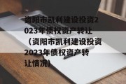 资阳市凯利建设投资2023年债权资产转让（资阳市凯利建设投资2023年债权资产转让情况）