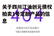 关于四川江油创元债权拍卖1号定融产品的信息