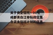 关于央企信托—96号成都青白江非标政信集合资金信托计划的信息