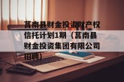 莒南县财金投资财产权信托计划1期（莒南县财金投资集团有限公司招聘）