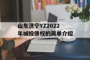 山东济宁YZ2022年城投债权的简单介绍