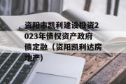 资阳市凯利建设投资2023年债权资产政府债定融（资阳凯利达房地产）