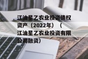 江油星乙农业投资债权资产（2022年）（江油星乙农业投资有限公司融资）