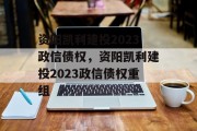 资阳凯利建投2023政信债权，资阳凯利建投2023政信债权重组