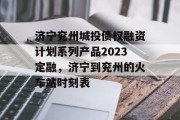 济宁兖州城投债权融资计划系列产品2023定融，济宁到兖州的火车站时刻表