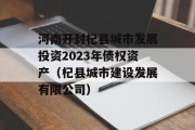 河南开封杞县城市发展投资2023年债权资产（杞县城市建设发展有限公司）