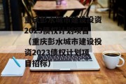 重庆彭水城市建设投资2023债权计划项目（重庆彭水城市建设投资2023债权计划项目招标）