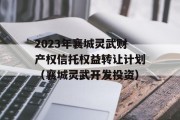 2023年襄城灵武财产权信托权益转让计划（襄城灵武开发投资）