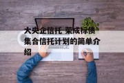 大央企信托-荣成标债集合信托计划的简单介绍