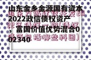 山东金乡金源国有资本2022政信债权资产，富国价值优势混合002340