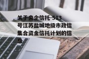 关于央企信托-513号江苏盐城地级市政信集合资金信托计划的信息