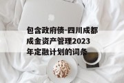 包含政府债-四川成都成金资产管理2023年定融计划的词条