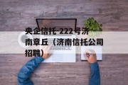 央企信托-222号济南章丘（济南信托公司招聘）