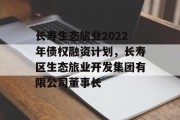 长寿生态旅业2022年债权融资计划，长寿区生态旅业开发集团有限公司董事长