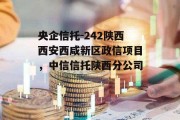 央企信托-242陕西西安西咸新区政信项目，中信信托陕西分公司