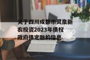 关于四川成都市灵泉新农投资2023年债权政府债定融的信息