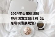 2024年山东郓城县郓州城发定融计划（山东郓城发展规划）