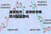 游侠股市，游侠股市模拟炒股收费吗