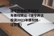 遂宁开达投资2023年债权转让（遂宁开达投资2023年债权转让公告）