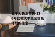 关于大央企信托-136号盐城大丰集合信托计划的信息