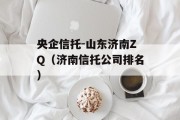 央企信托-山东济南ZQ（济南信托公司排名）