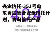 央企信托-351号山东青岛集合资金信托计划，青岛信托产品