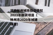 河南林州城市投资债权2023年融资项目（林州市2020年城建项目）