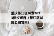 重庆綦江区城发2023债权项目（綦江区城投公司官网）