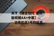 关于【国企信托-重庆新双圈AA+中票】——渝债优选3号的信息