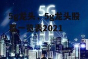 5g龙头，5g龙头股票一览表2021