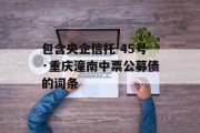 包含央企信托-45号·重庆潼南中票公募债的词条