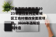 河南洛阳古都丽景2023年债权系列之老城区工农村棚改安置房项目，2020年洛阳旧房改造