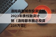 洛阳商都城市投资控股2023年债权融资计划（洛阳都市圈总投资216万亿）