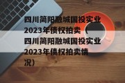 四川简阳融城国投实业2023年债权拍卖（四川简阳融城国投实业2023年债权拍卖情况）