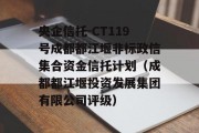 央企信托-CT119号成都都江堰非标政信集合资金信托计划（成都都江堰投资发展集团有限公司评级）