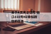 关于A类央企信托-浙江818号HZ非标政信的信息