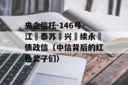 央企信托-146号·江‮泰苏‬兴‮续永‬债政信（中信背后的红色公子们）