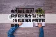 山西信托-鲁债1号城投债投资集合信托计划（鲁信集团发行可转换债券）