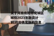 关于河南南阳市宛城区城投2023年融资计划|政府债定融的信息