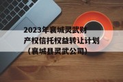 2023年襄城灵武财产权信托权益转让计划（襄城县灵武公司）