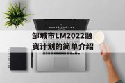 邹城市LM2022融资计划的简单介绍