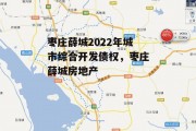 枣庄薛城2022年城市综合开发债权，枣庄薛城房地产